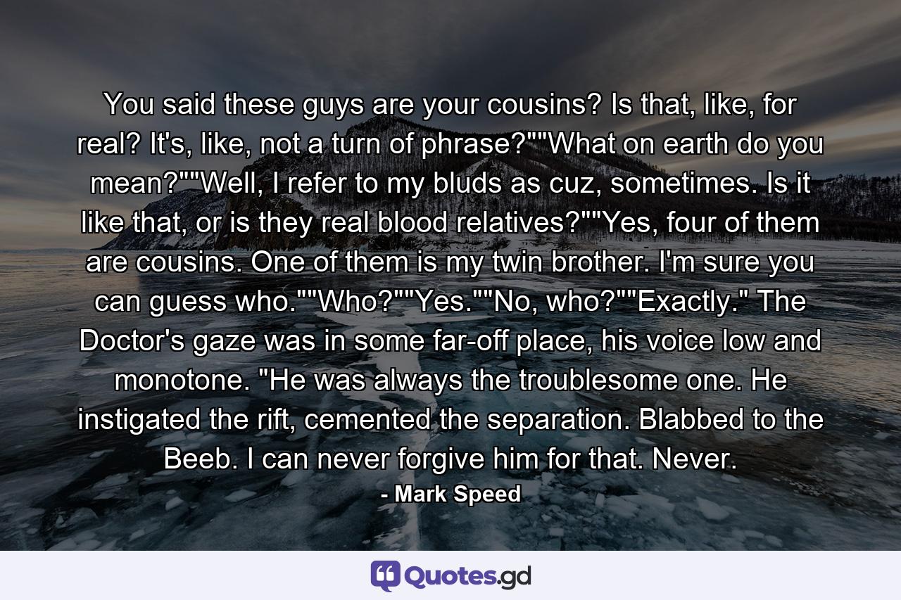 You said these guys are your cousins? Is that, like, for real? It's, like, not a turn of phrase?