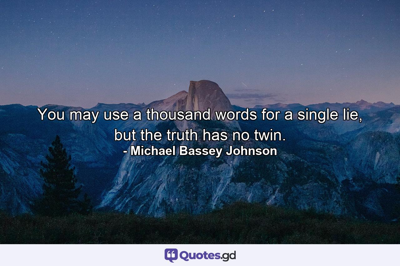 You may use a thousand words for a single lie, but the  truth has no twin. - Quote by Michael Bassey Johnson