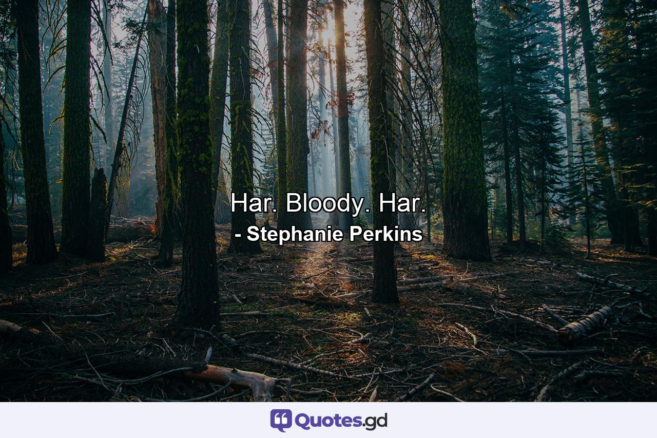 Har. Bloody. Har. - Quote by Stephanie Perkins