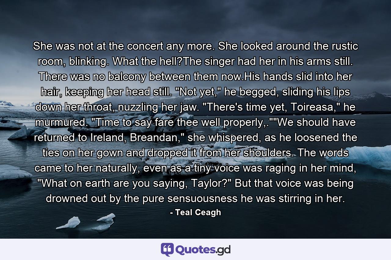 She was not at the concert any more. She looked around the rustic room, blinking. What the hell?The singer had her in his arms still. There was no balcony between them now.His hands slid into her hair, keeping her head still. 