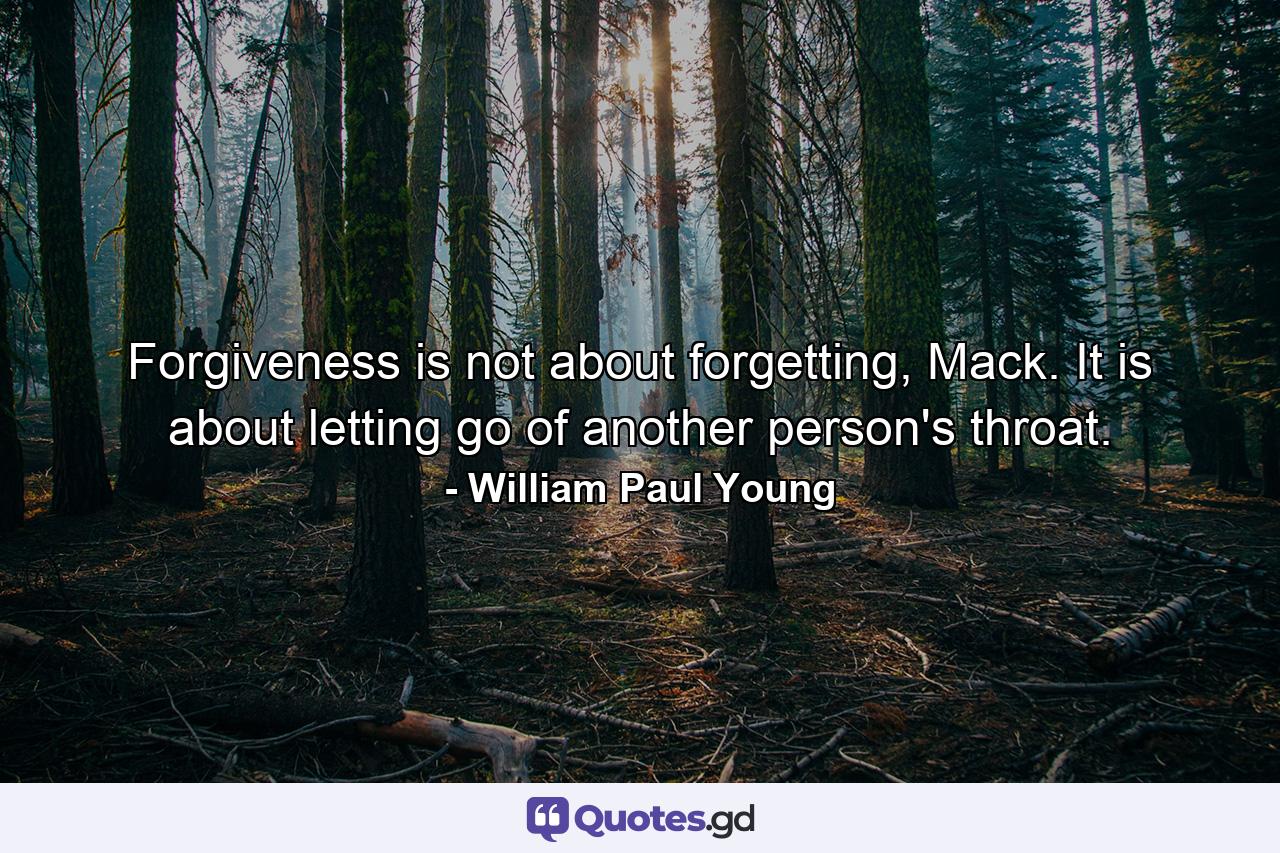 Forgiveness is not about forgetting, Mack. It is about letting go of another person's throat. - Quote by William Paul Young