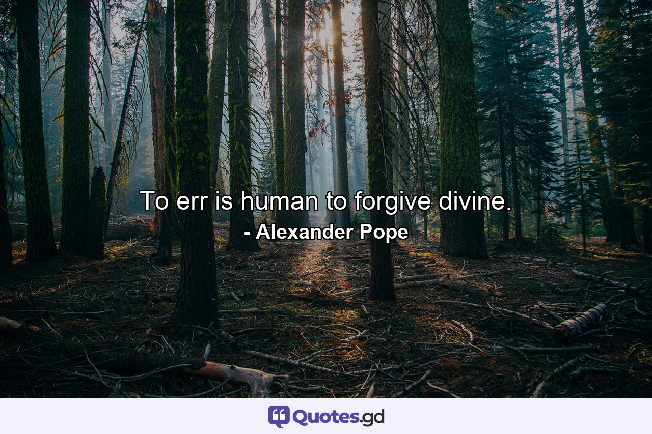 To err is human  to forgive divine. - Quote by Alexander Pope