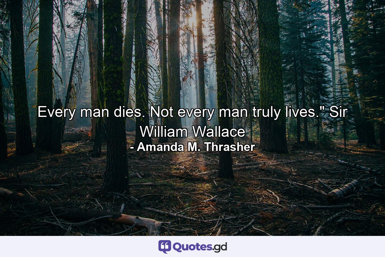 Every man dies. Not every man truly lives.