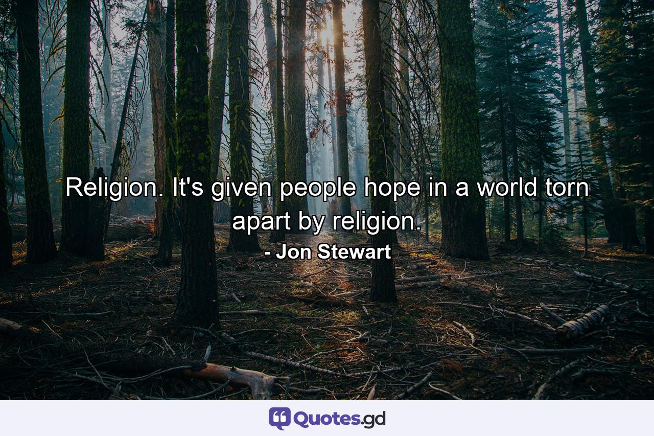 Religion. It's given people hope in a world torn apart by religion. - Quote by Jon Stewart