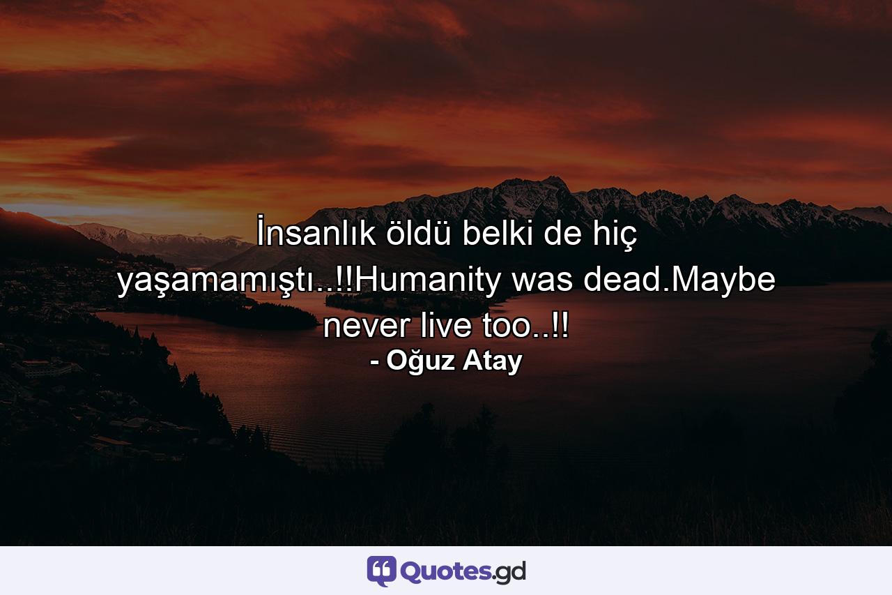 İnsanlık öldü belki de hiç yaşamamıştı..!!Humanity was dead.Maybe never live too..!! - Quote by Oğuz Atay