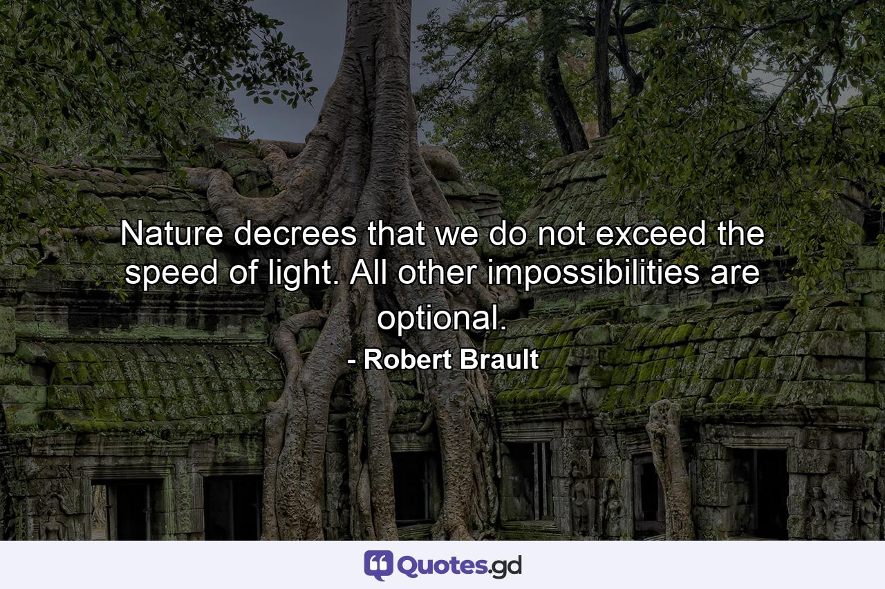 Nature decrees that we do not exceed the speed of light. All other impossibilities are optional. - Quote by Robert Brault