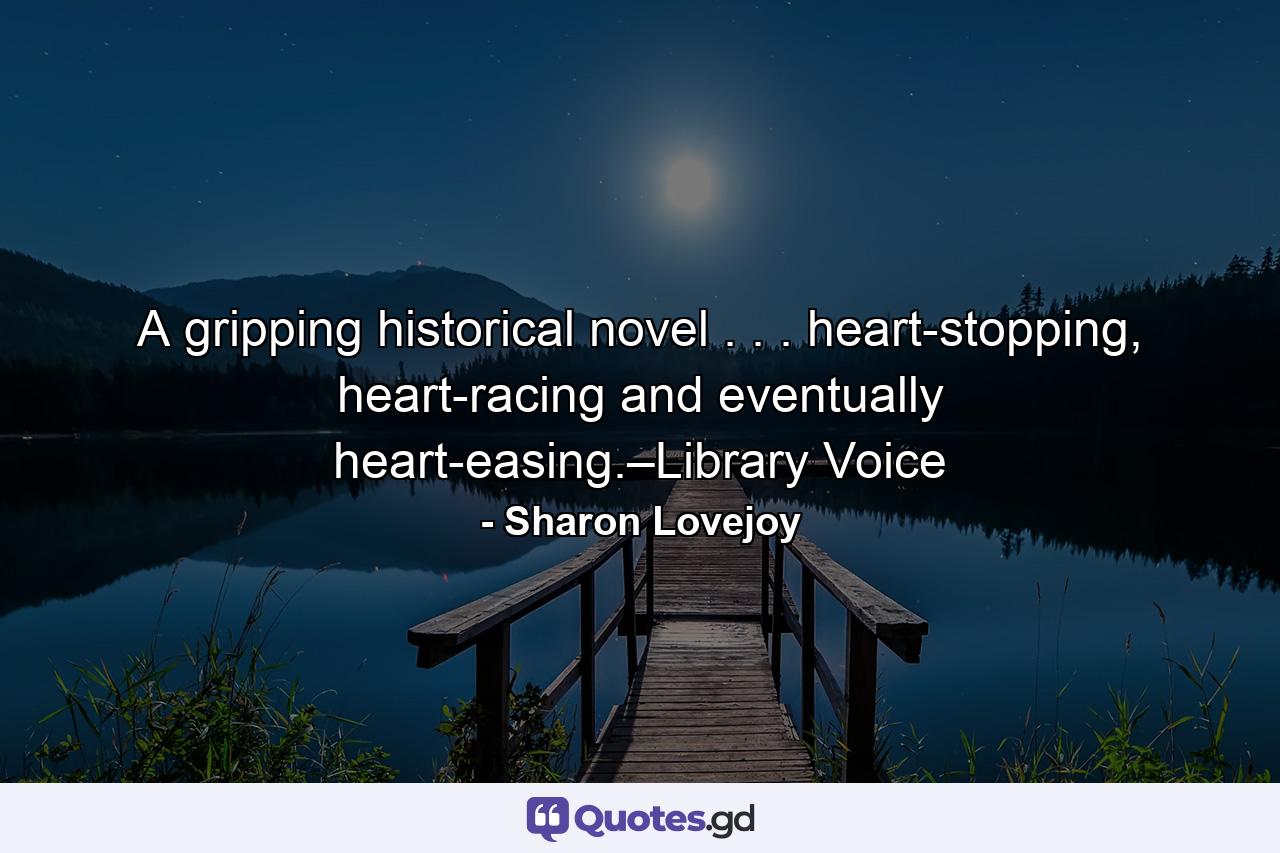 A gripping historical novel . . . heart-stopping, heart-racing and eventually heart-easing.–Library Voice - Quote by Sharon Lovejoy