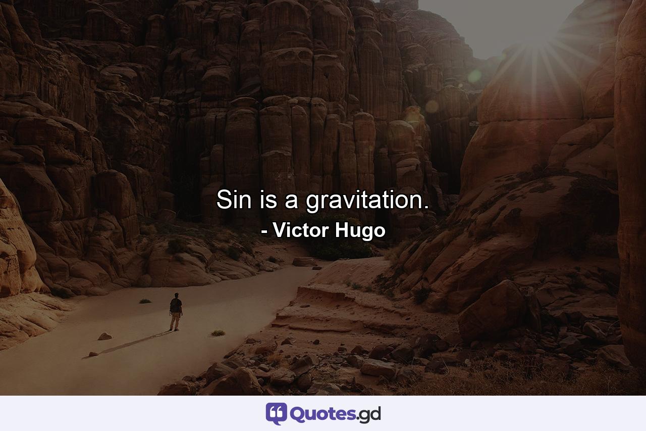 Sin is a gravitation. - Quote by Victor Hugo