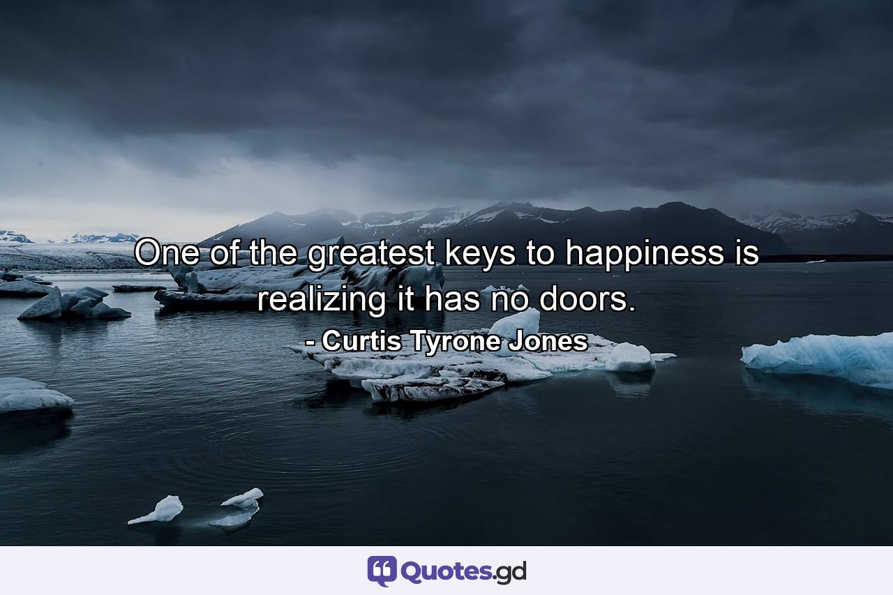 One of the greatest keys to happiness is realizing it has no doors. - Quote by Curtis Tyrone Jones