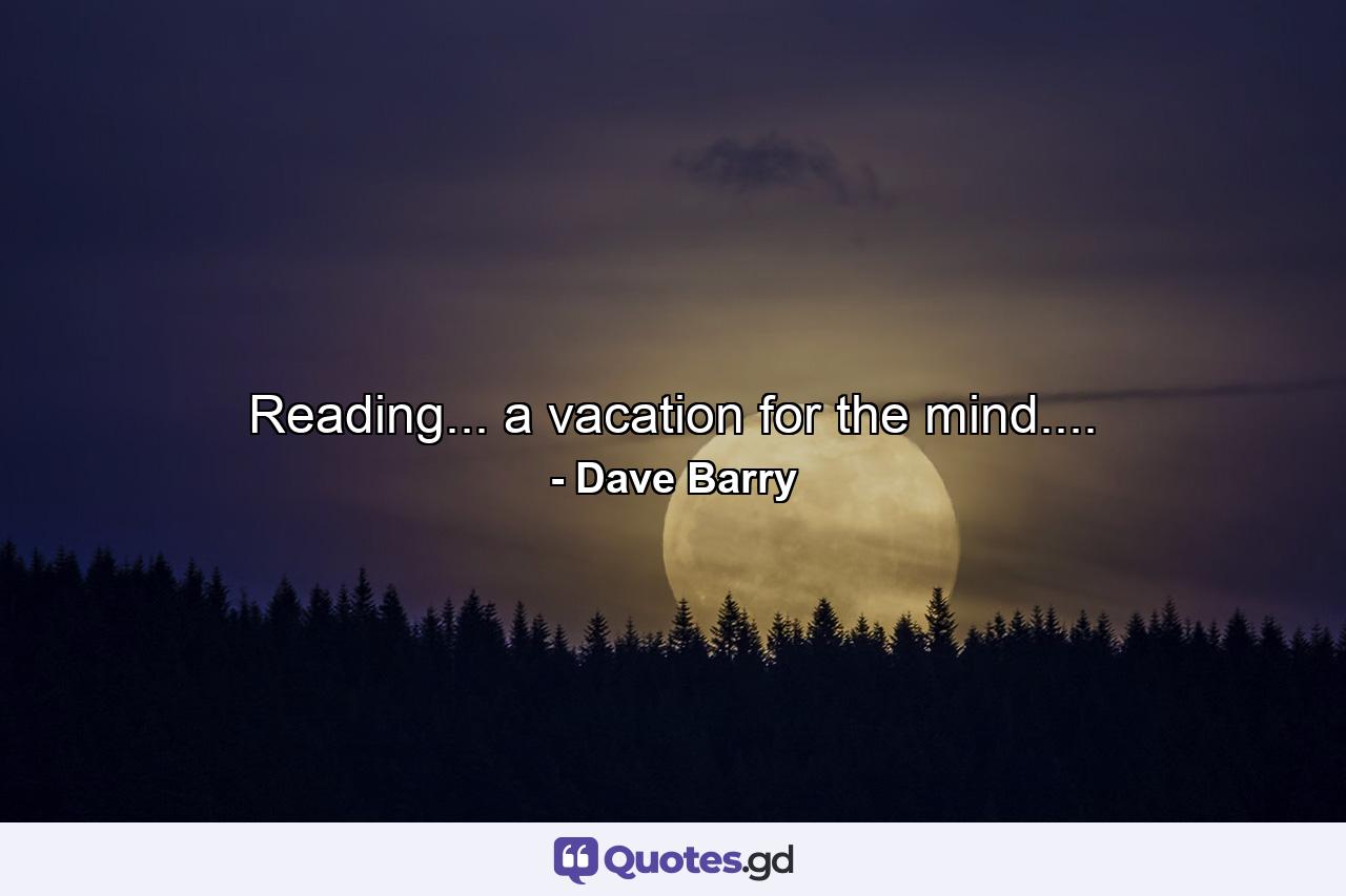 Reading... a vacation for the mind.... - Quote by Dave Barry