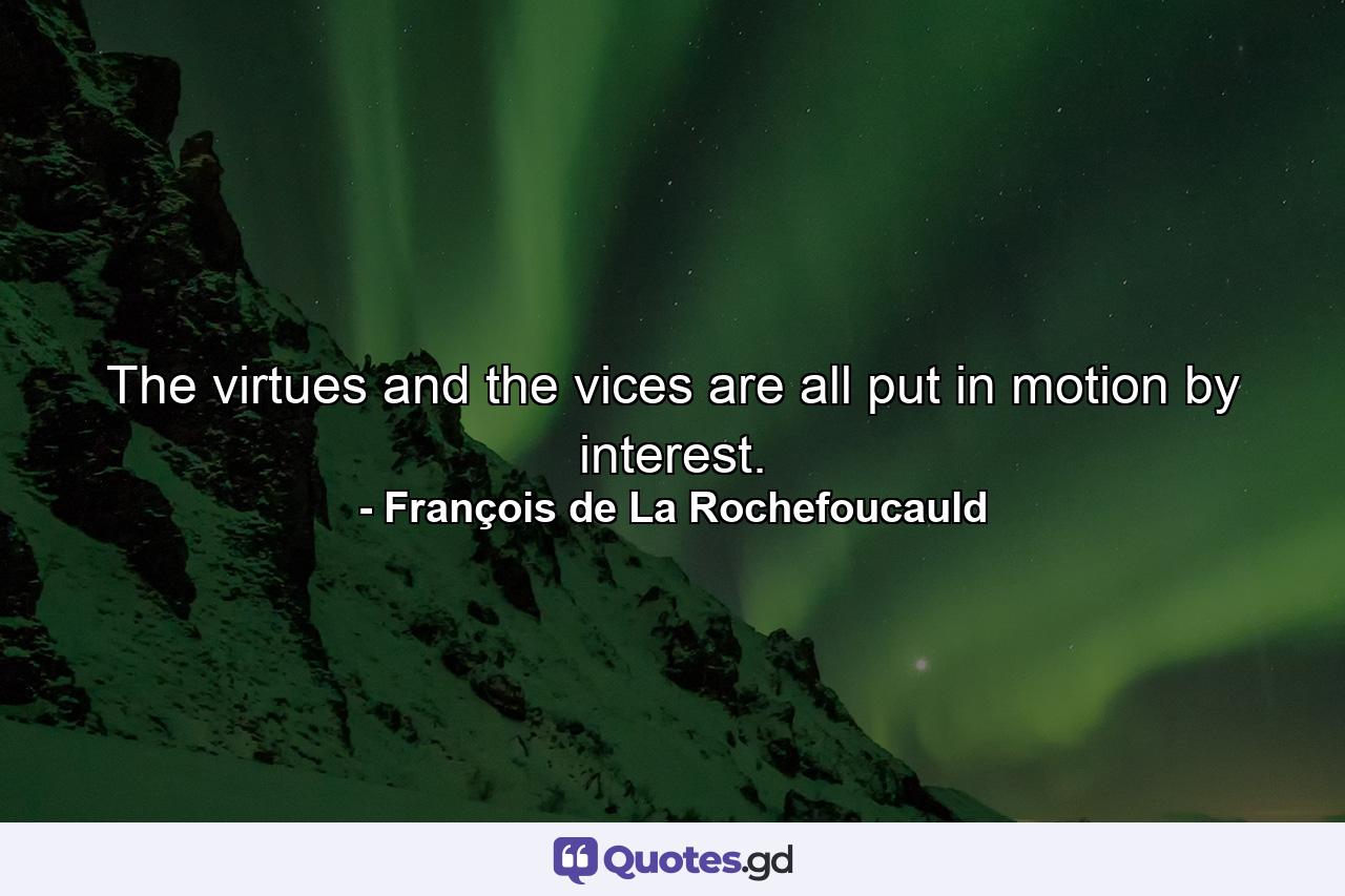 The virtues and the vices are all put in motion by interest. - Quote by François de La Rochefoucauld