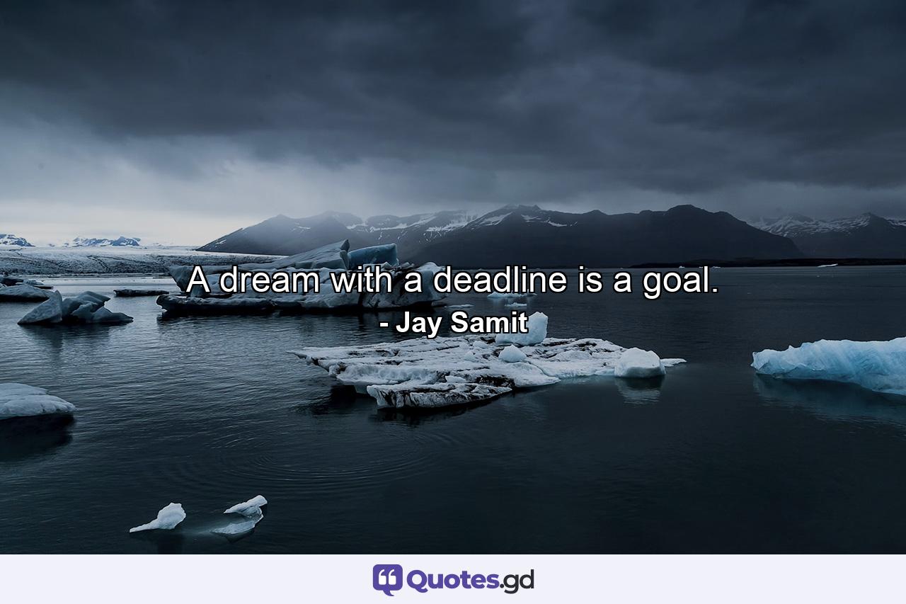 A dream with a deadline is a goal. - Quote by Jay Samit