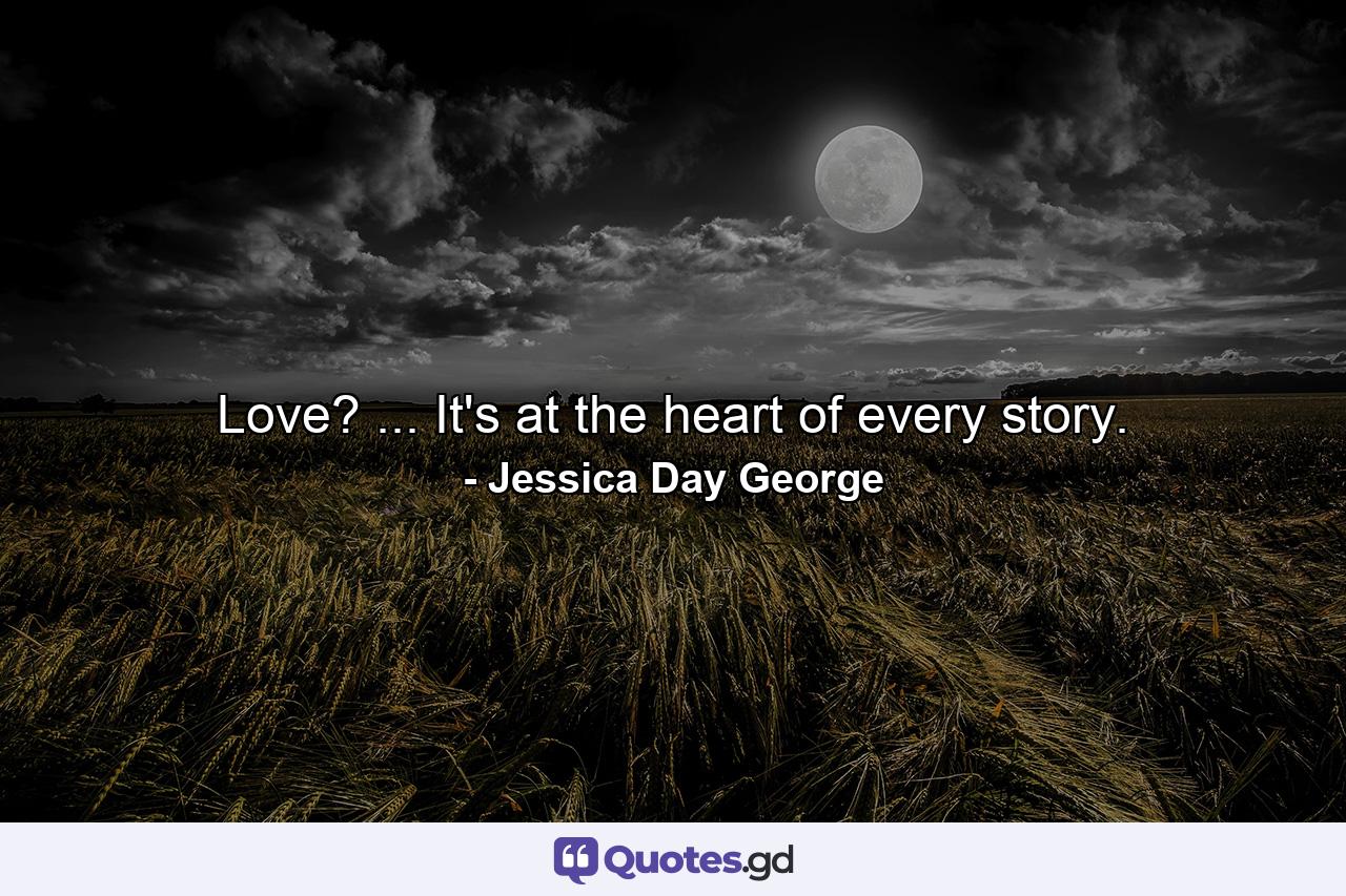 Love? ... It's at the heart of every story. - Quote by Jessica Day George