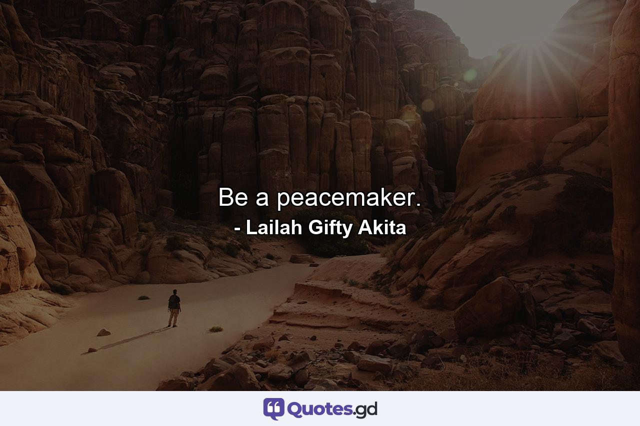 Be a peacemaker. - Quote by Lailah Gifty Akita