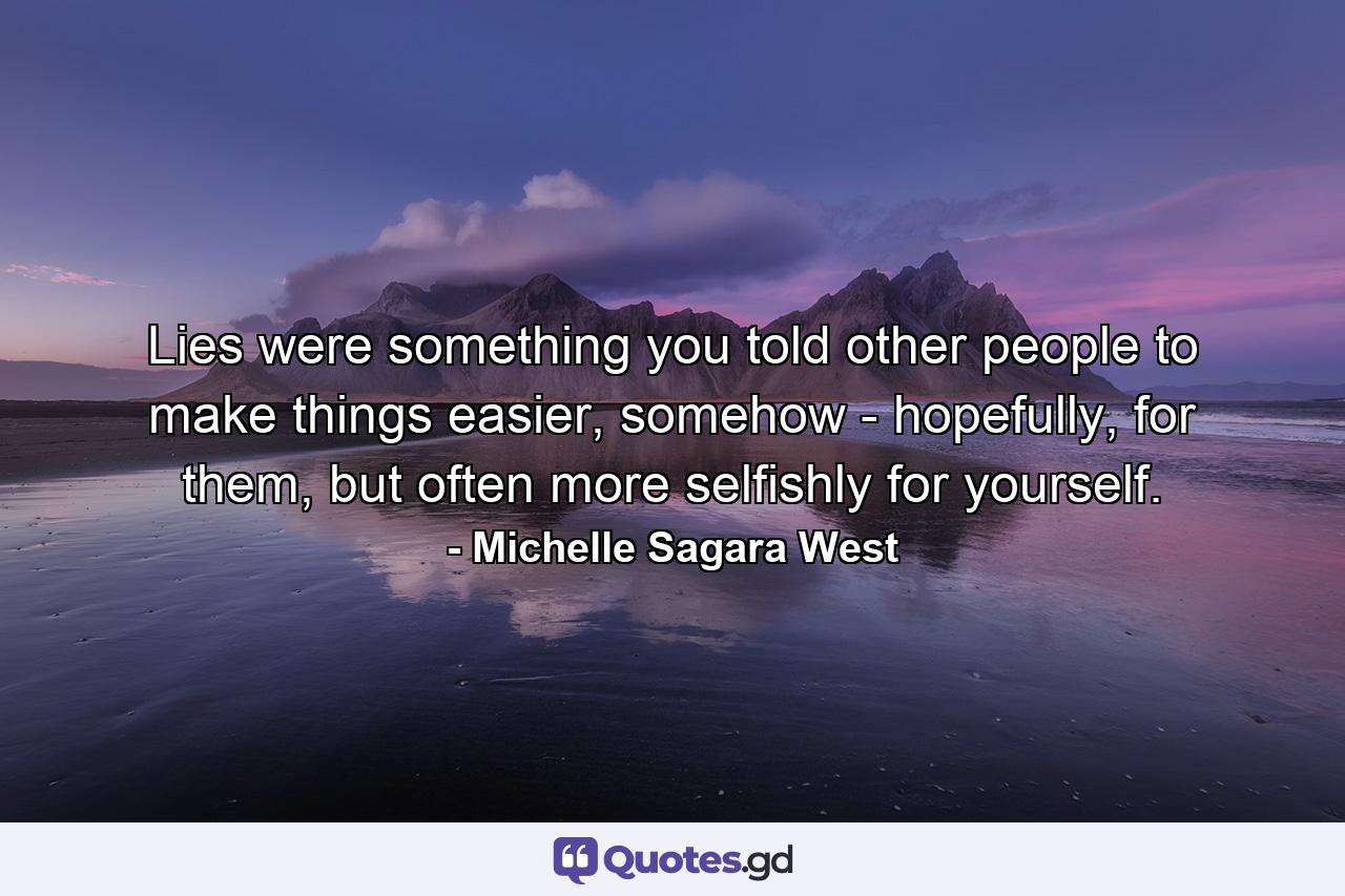 Lies were something you told other people to make things easier, somehow - hopefully, for them, but often more selfishly for yourself. - Quote by Michelle Sagara West