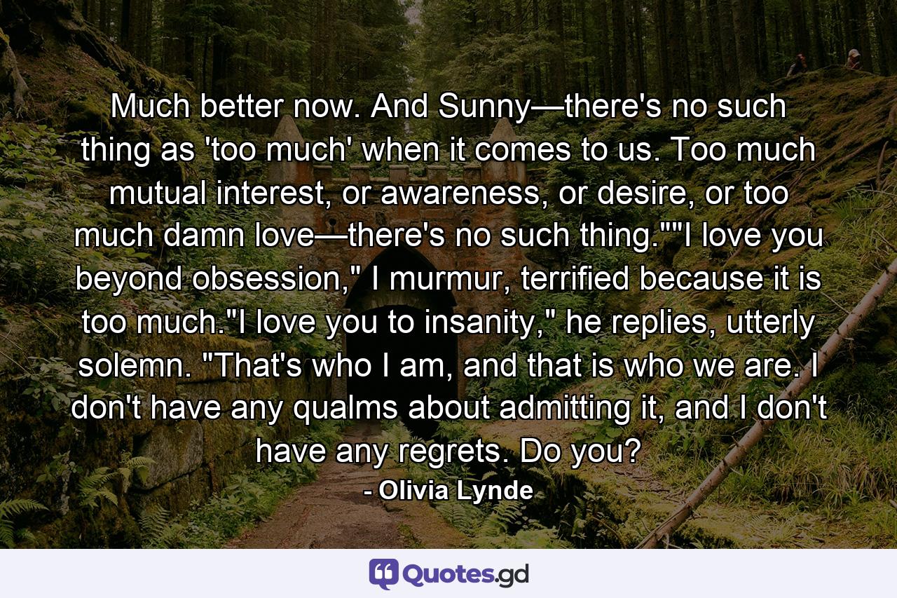 Much better now. And Sunny—there's no such thing as 'too much' when it comes to us. Too much mutual interest, or awareness, or desire, or too much damn love—there's no such thing.