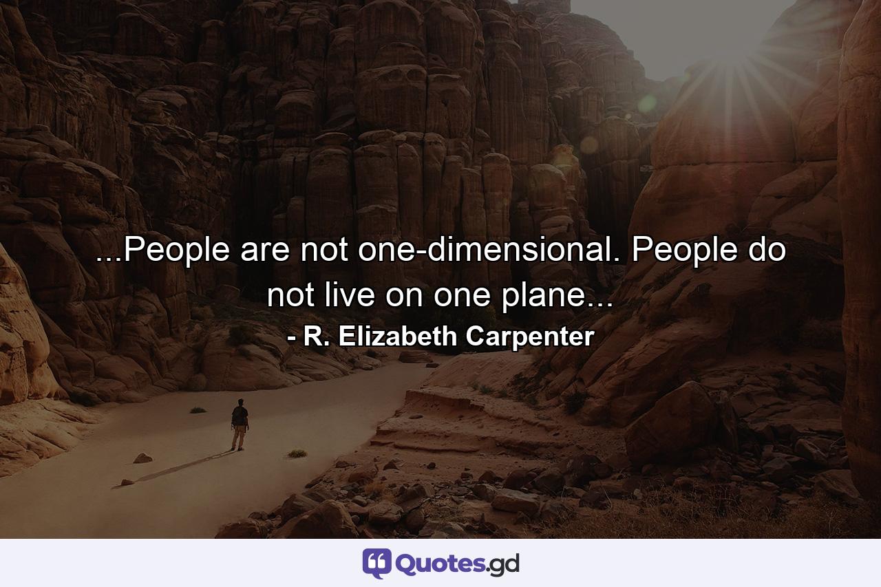 ...People are not one-dimensional. People do not live on one plane... - Quote by R. Elizabeth Carpenter