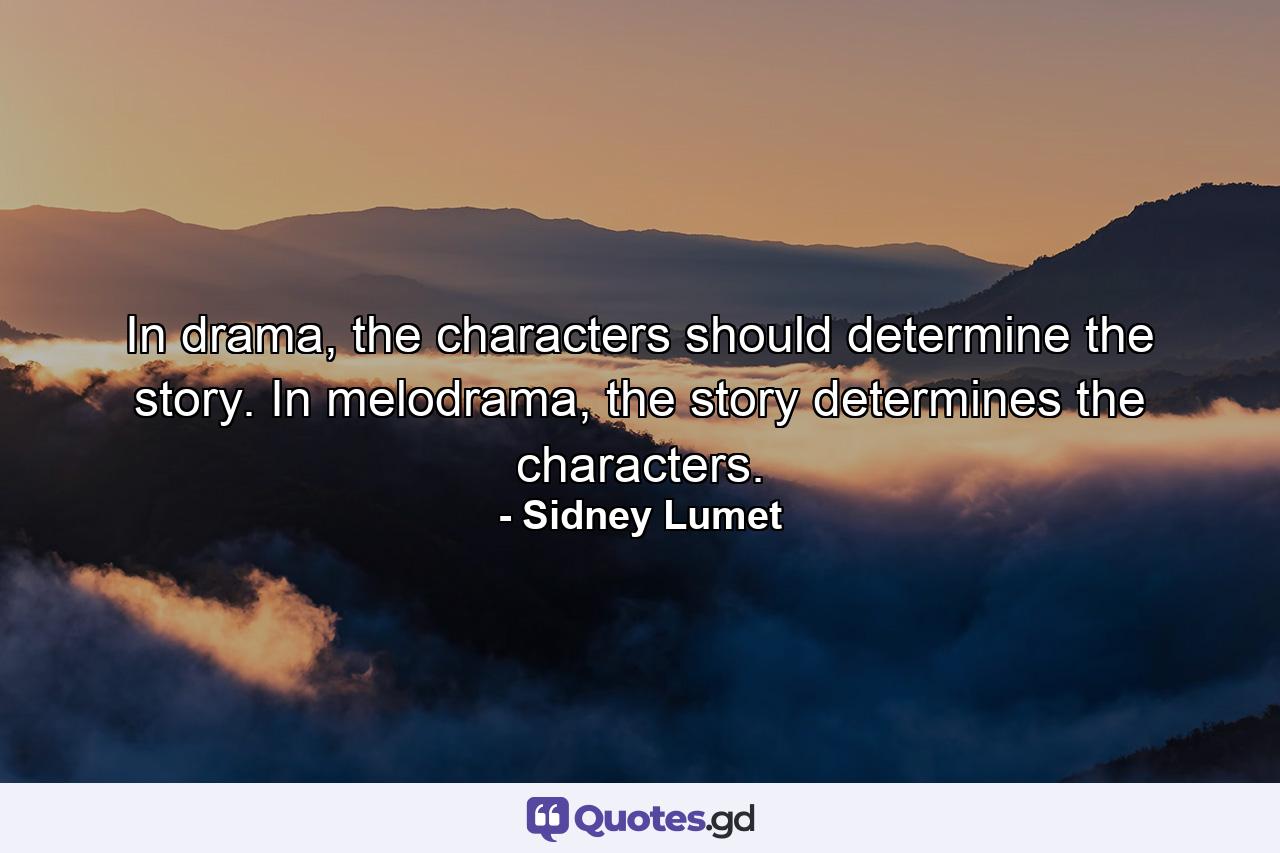 In drama, the characters should determine the story. In melodrama, the story determines the characters. - Quote by Sidney Lumet