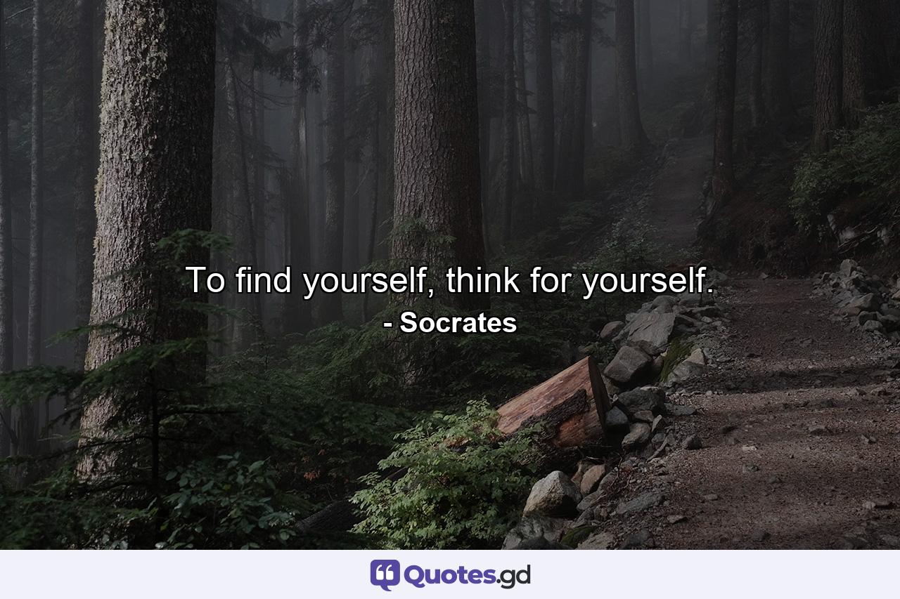 To find yourself, think for yourself. - Quote by Socrates