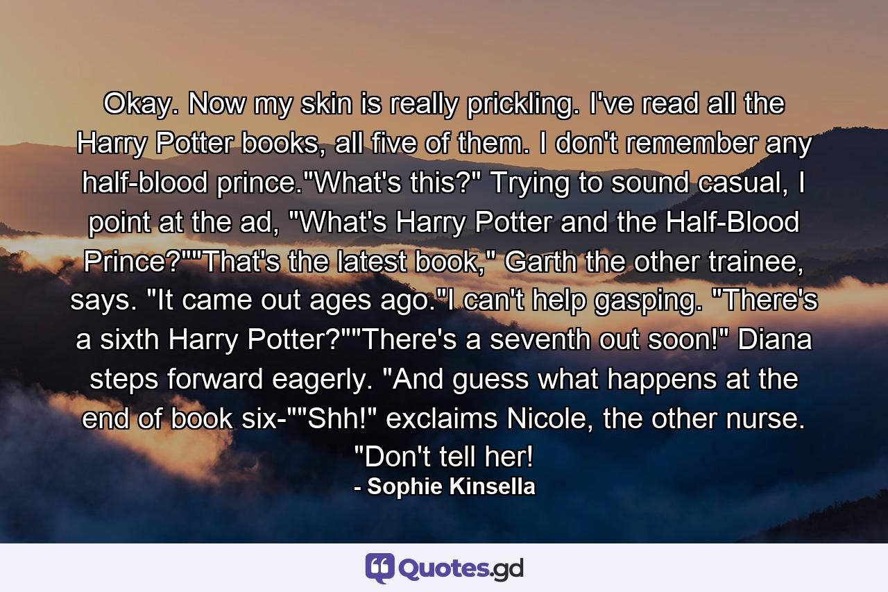 Okay. Now my skin is really prickling. I've read all the Harry Potter books, all five of them. I don't remember any half-blood prince.