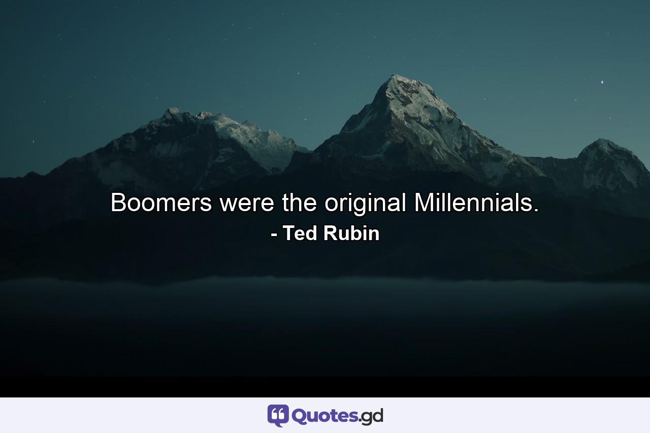 Boomers were the original Millennials. - Quote by Ted Rubin