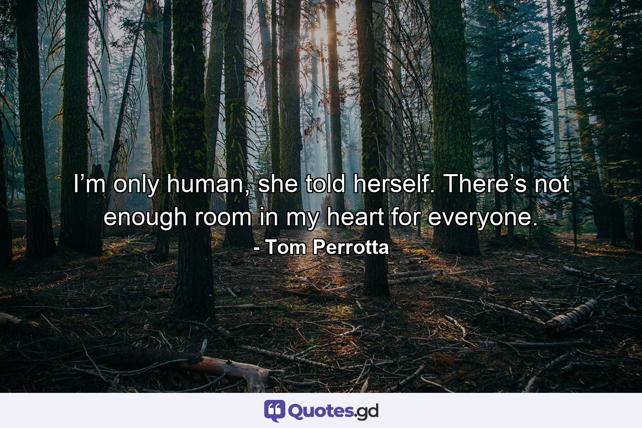 I’m only human, she told herself. There’s not enough room in my heart for everyone. - Quote by Tom Perrotta