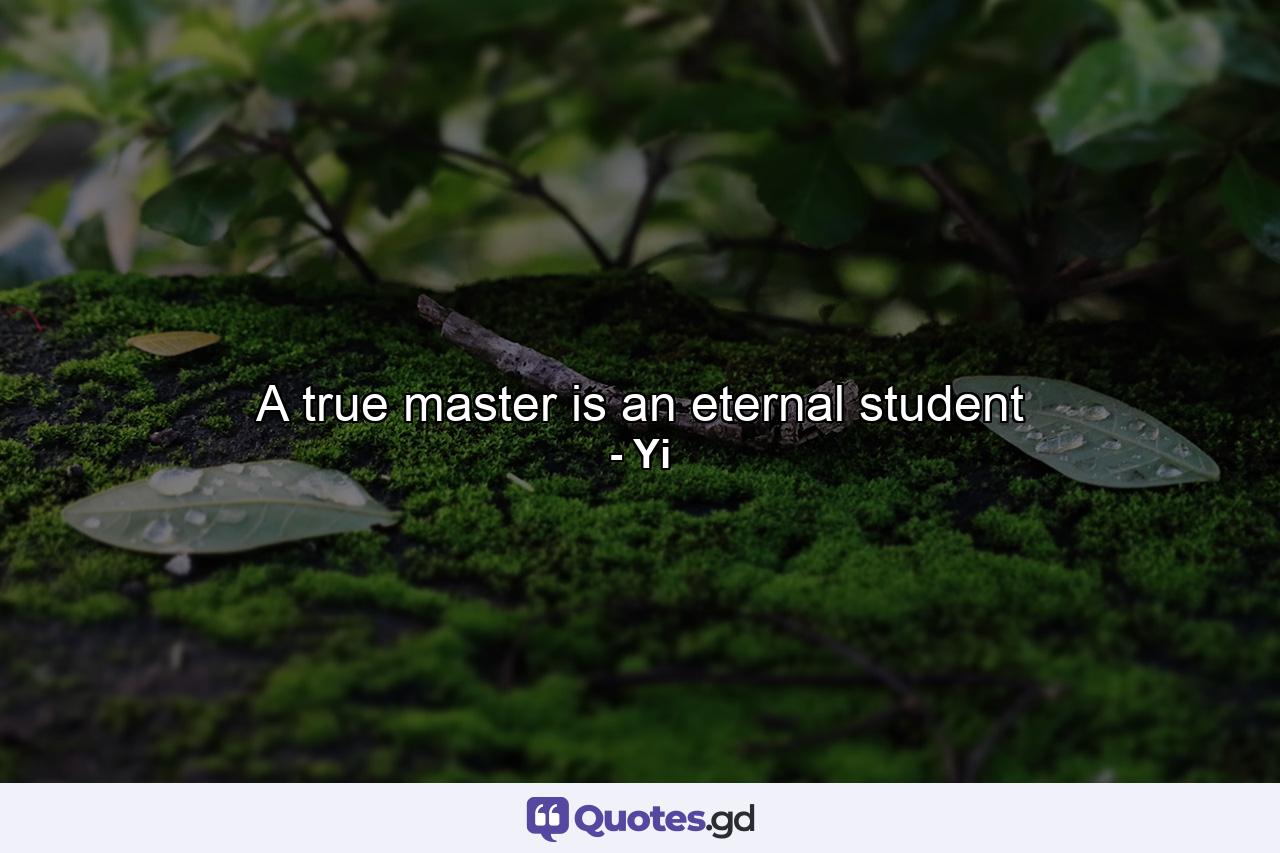 A true master is an eternal student - Quote by Yi