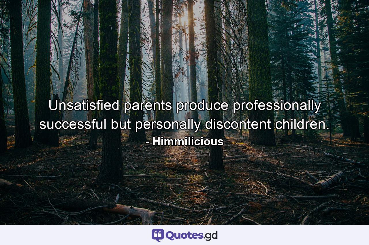 Unsatisfied parents produce professionally successful but personally discontent children. - Quote by Himmilicious