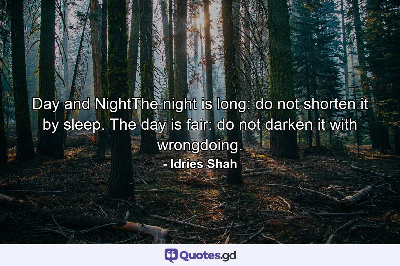 Day and NightThe night is long: do not shorten it by sleep. The day is fair: do not darken it with wrongdoing. - Quote by Idries Shah