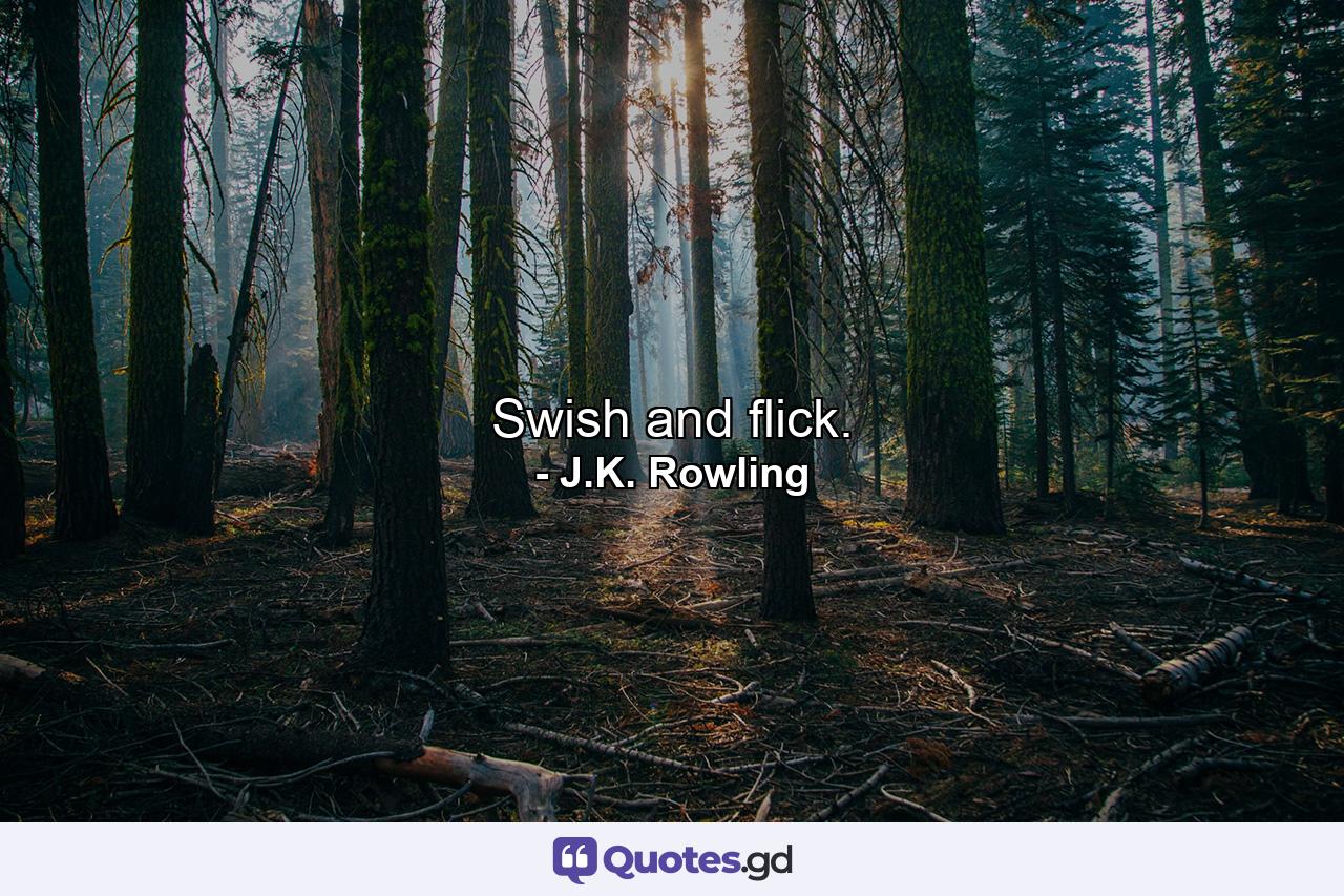 Swish and flick. - Quote by J.K. Rowling