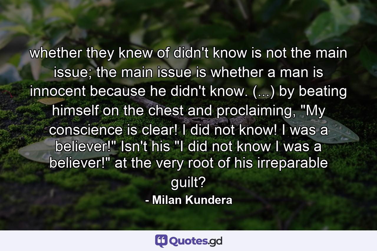 whether they knew of didn't know is not the main issue; the main issue is whether a man is innocent because he didn't know. (...) by beating himself on the chest and proclaiming, 