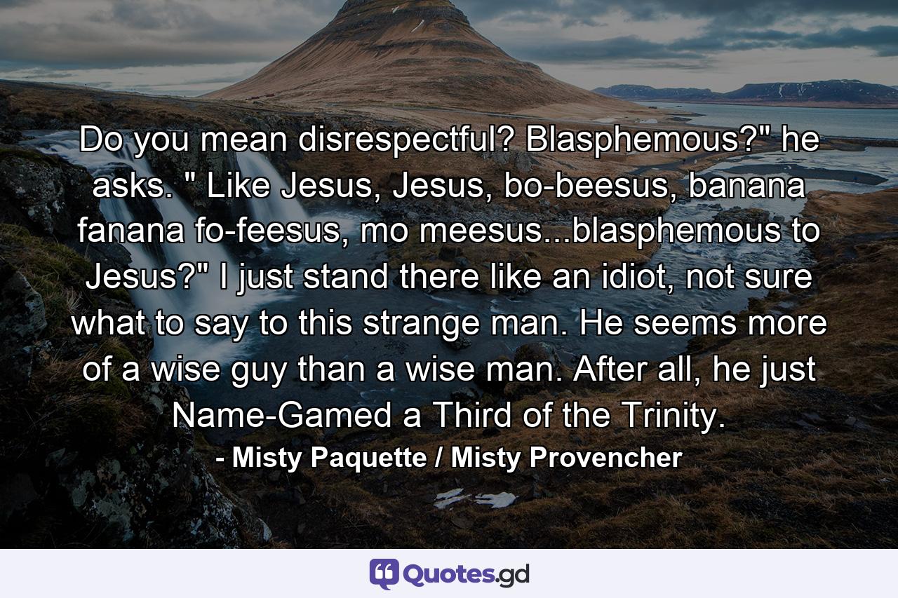 Do you mean disrespectful? Blasphemous?