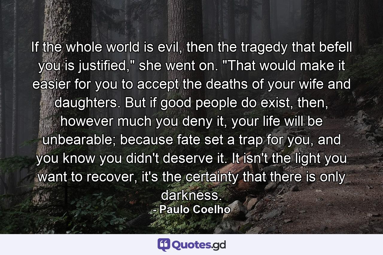 If the whole world is evil, then the tragedy that befell you is justified,