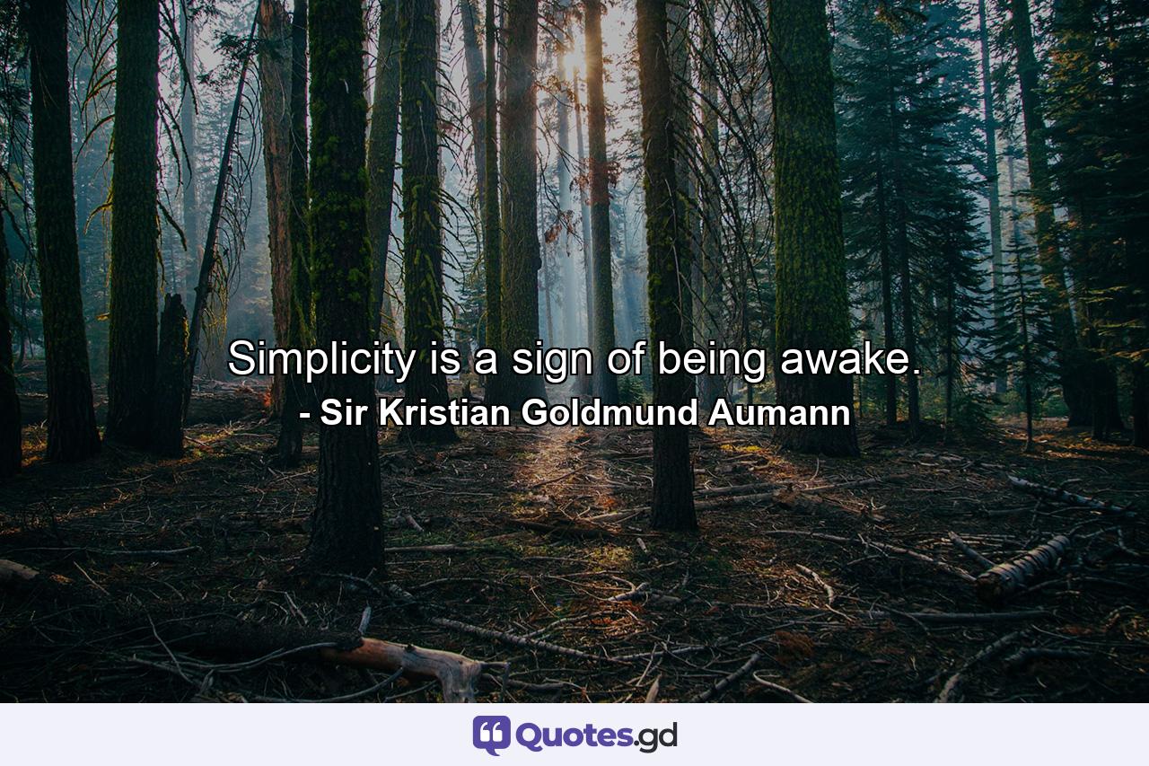 Simplicity is a sign of being awake. - Quote by Sir Kristian Goldmund Aumann