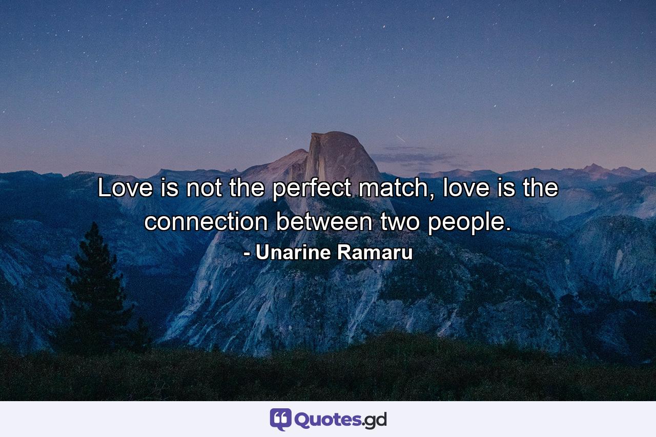 Love is not the perfect match, love is the connection between two people. - Quote by Unarine Ramaru