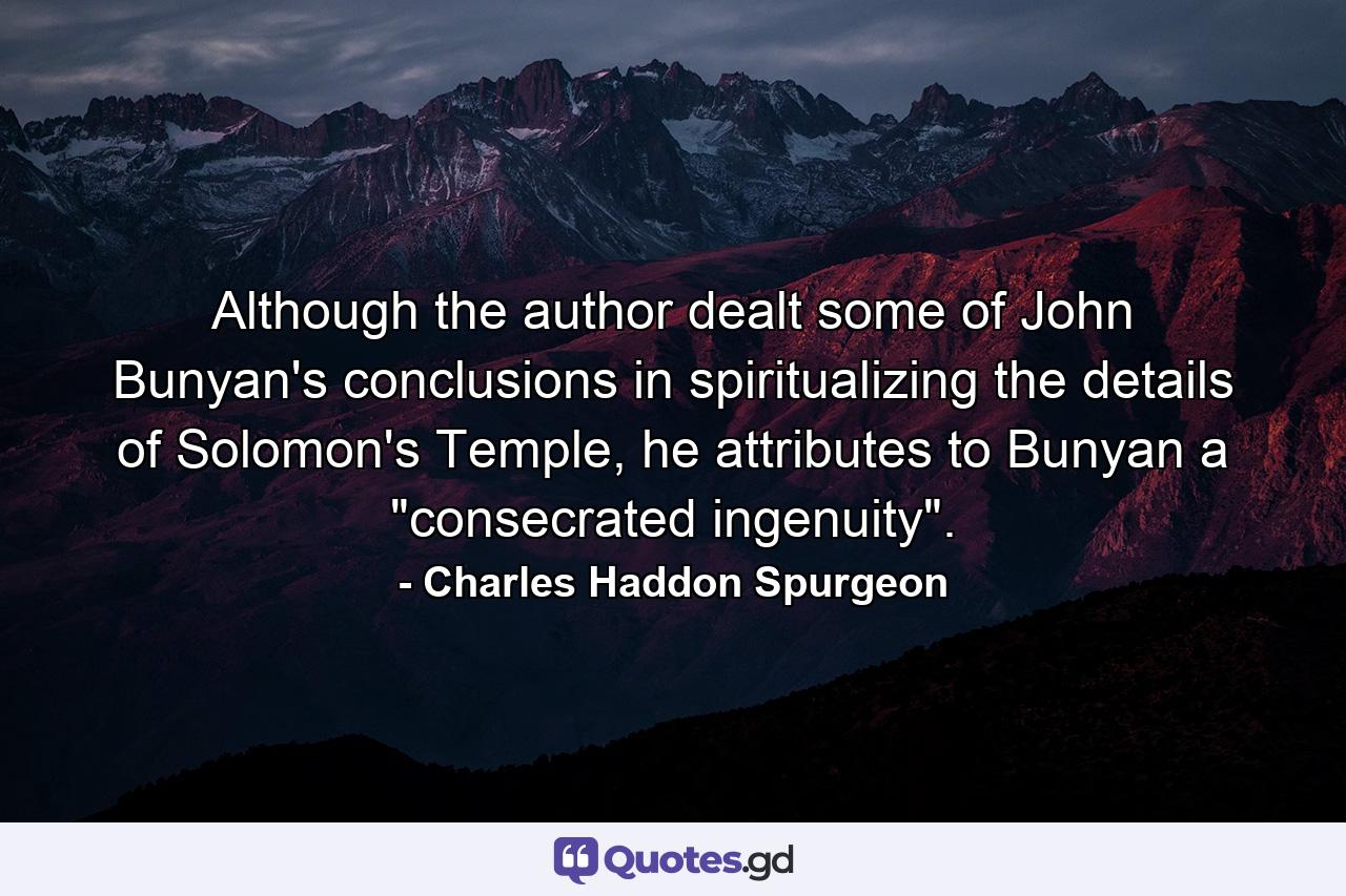 Although the author dealt some of John Bunyan's conclusions in spiritualizing the details of Solomon's Temple, he attributes to Bunyan a 