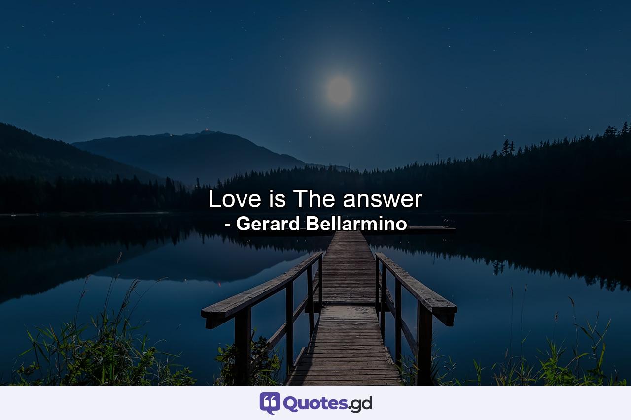 Love is The answer - Quote by Gerard Bellarmino