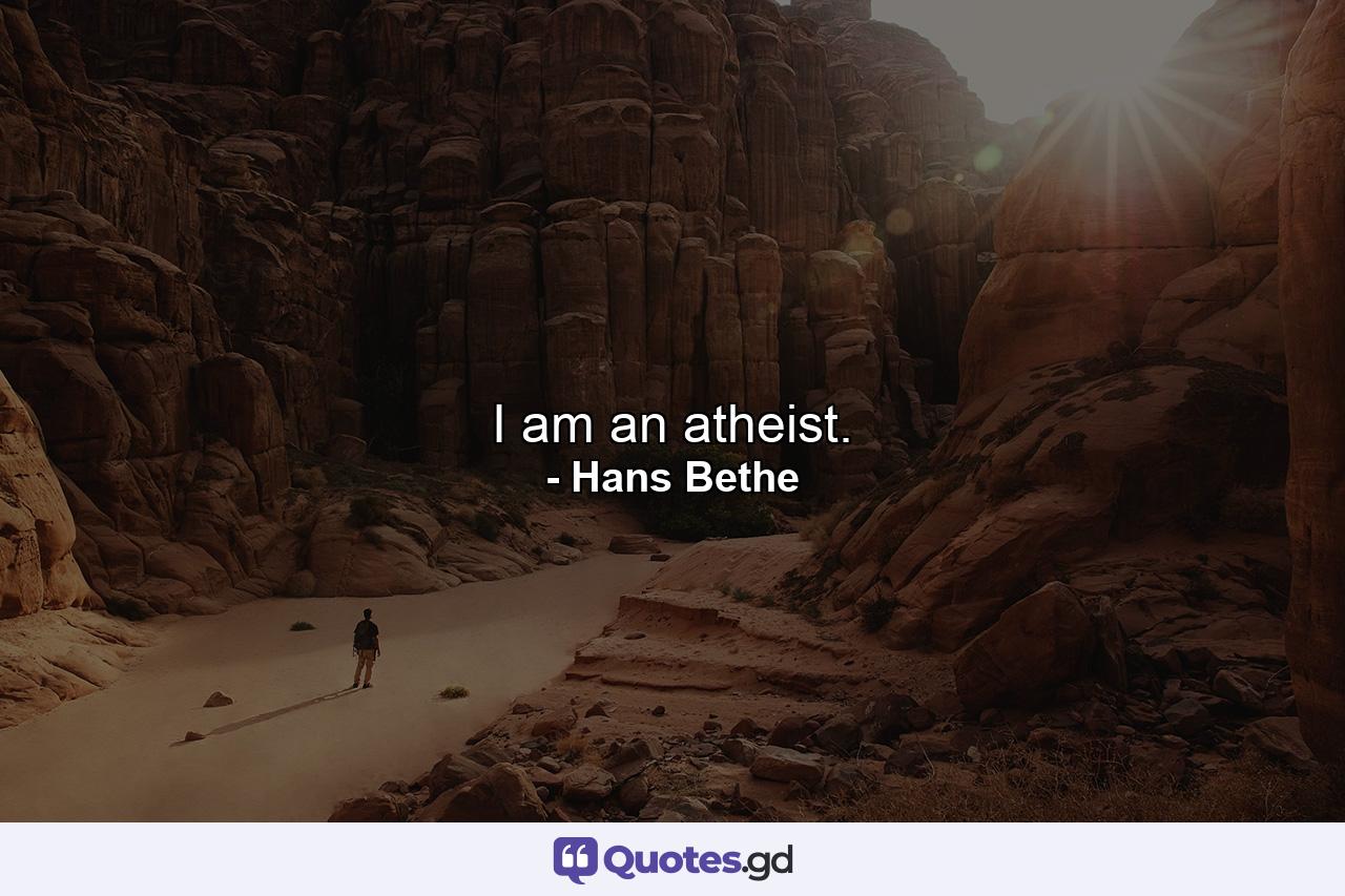 I am an atheist. - Quote by Hans Bethe