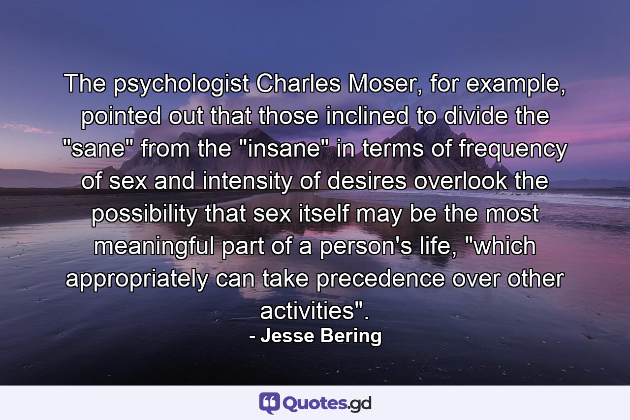 The psychologist Charles Moser, for example, pointed out that those inclined to divide the 