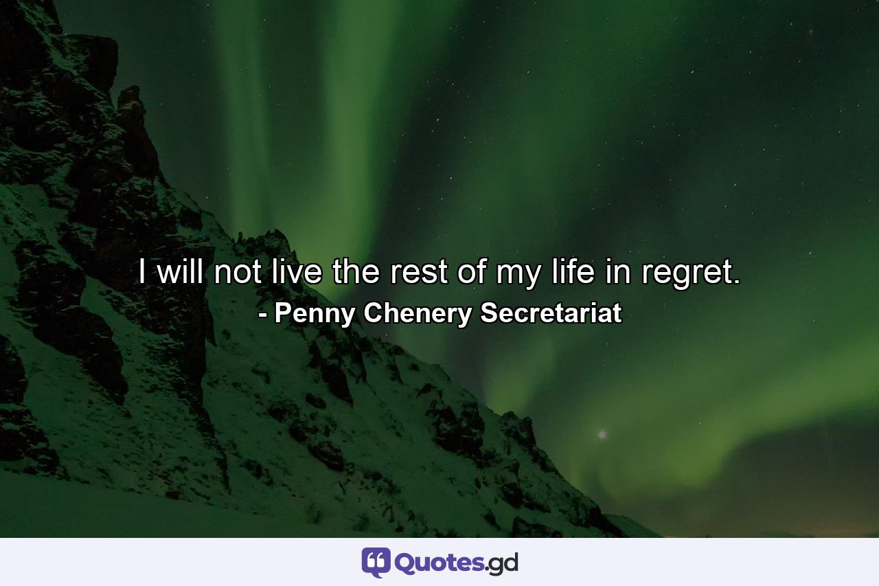 I will not live the rest of my life in regret. - Quote by Penny Chenery Secretariat