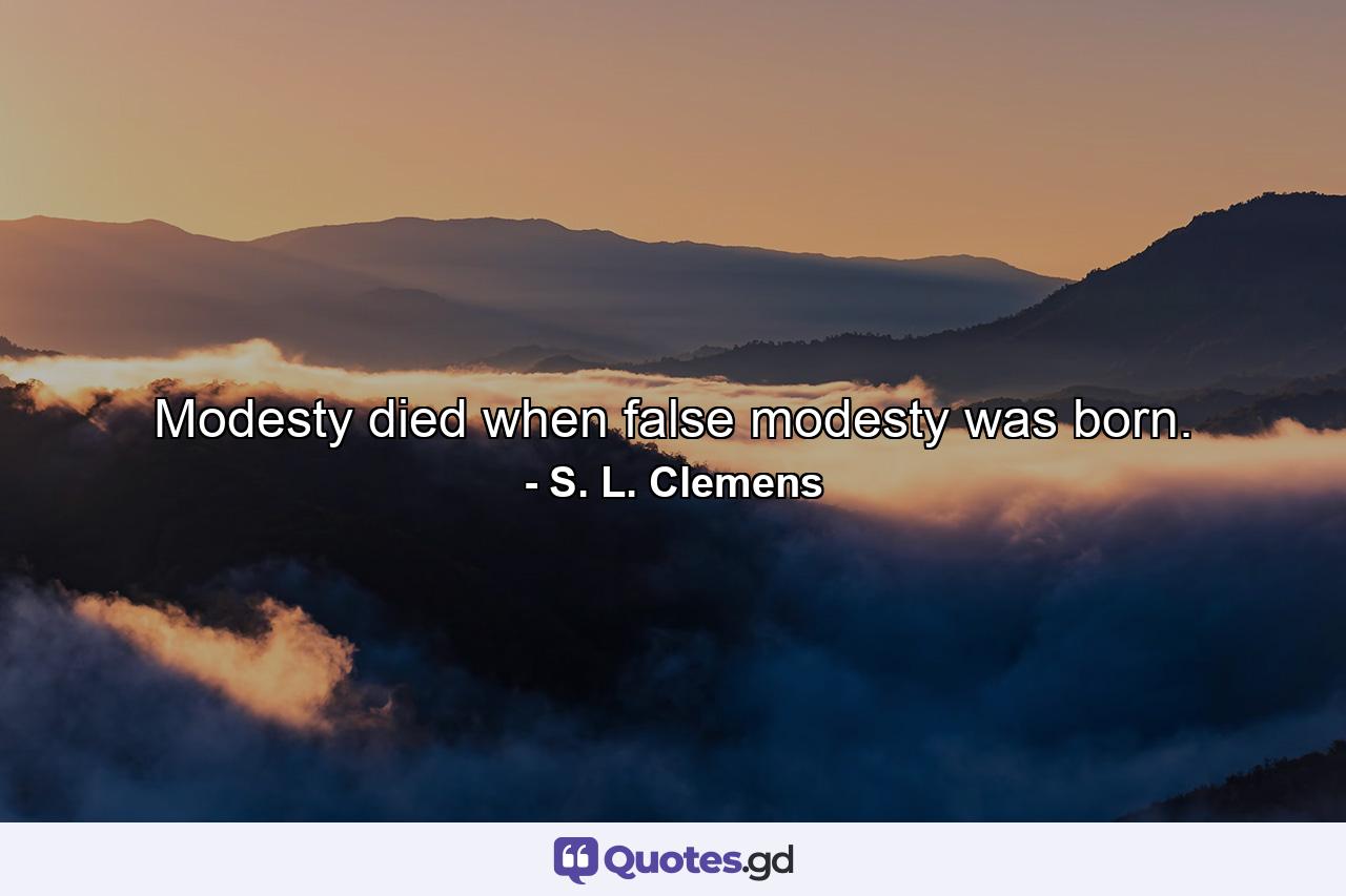 Modesty died when false modesty was born. - Quote by S. L. Clemens