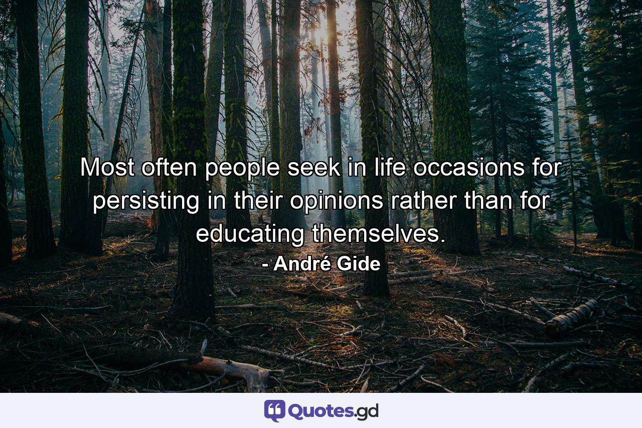 Most often people seek in life occasions for persisting in their opinions rather than for educating themselves. - Quote by André Gide