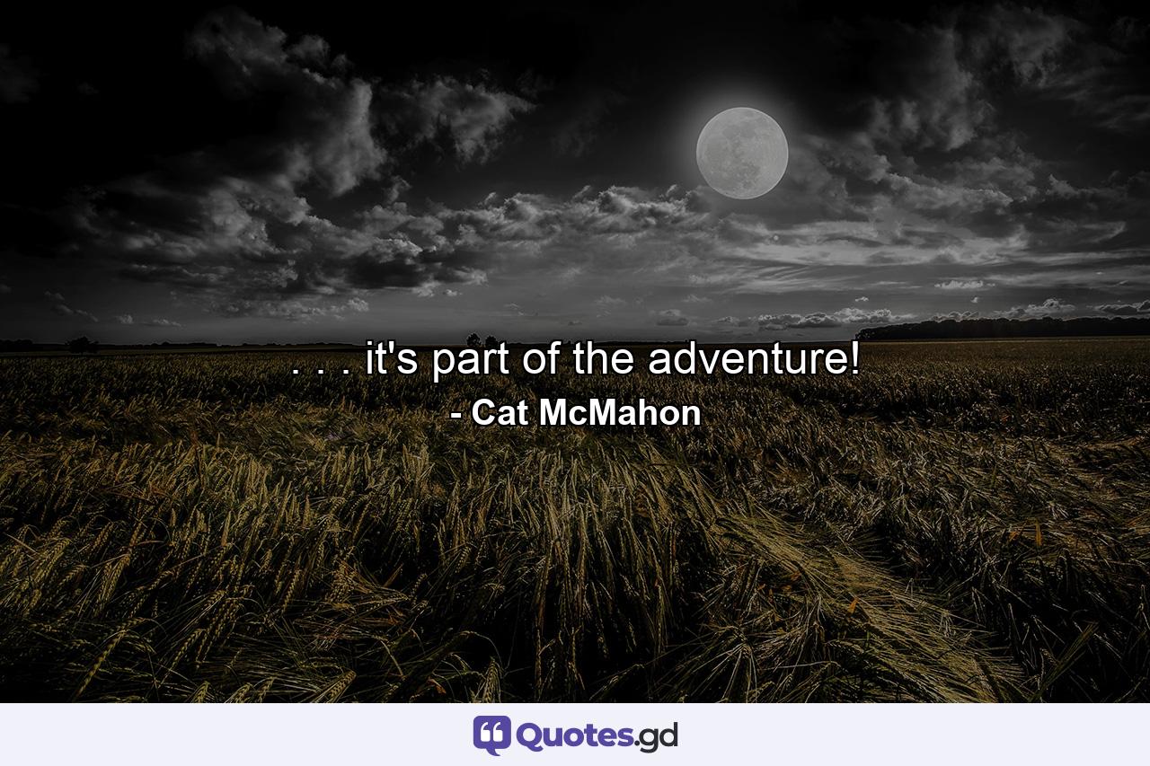 . . . it's part of the adventure! - Quote by Cat McMahon