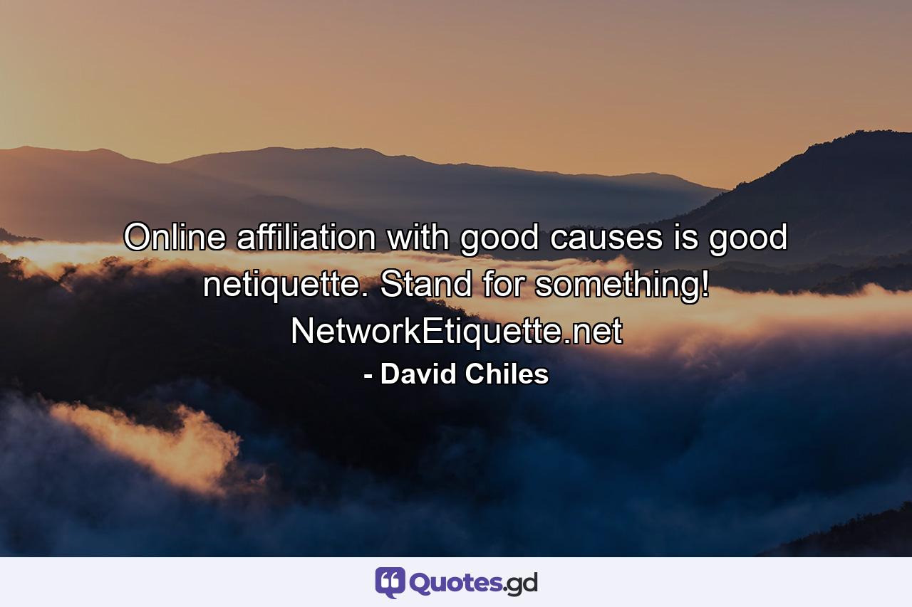 Online affiliation with good causes is good netiquette. Stand for something! NetworkEtiquette.net - Quote by David Chiles