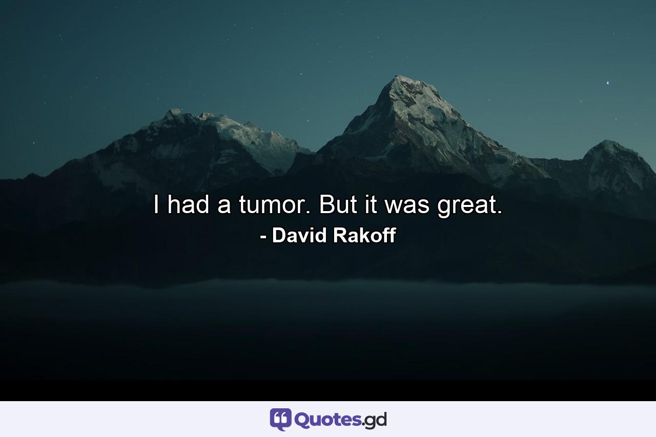 I had a tumor. But it was great. - Quote by David Rakoff