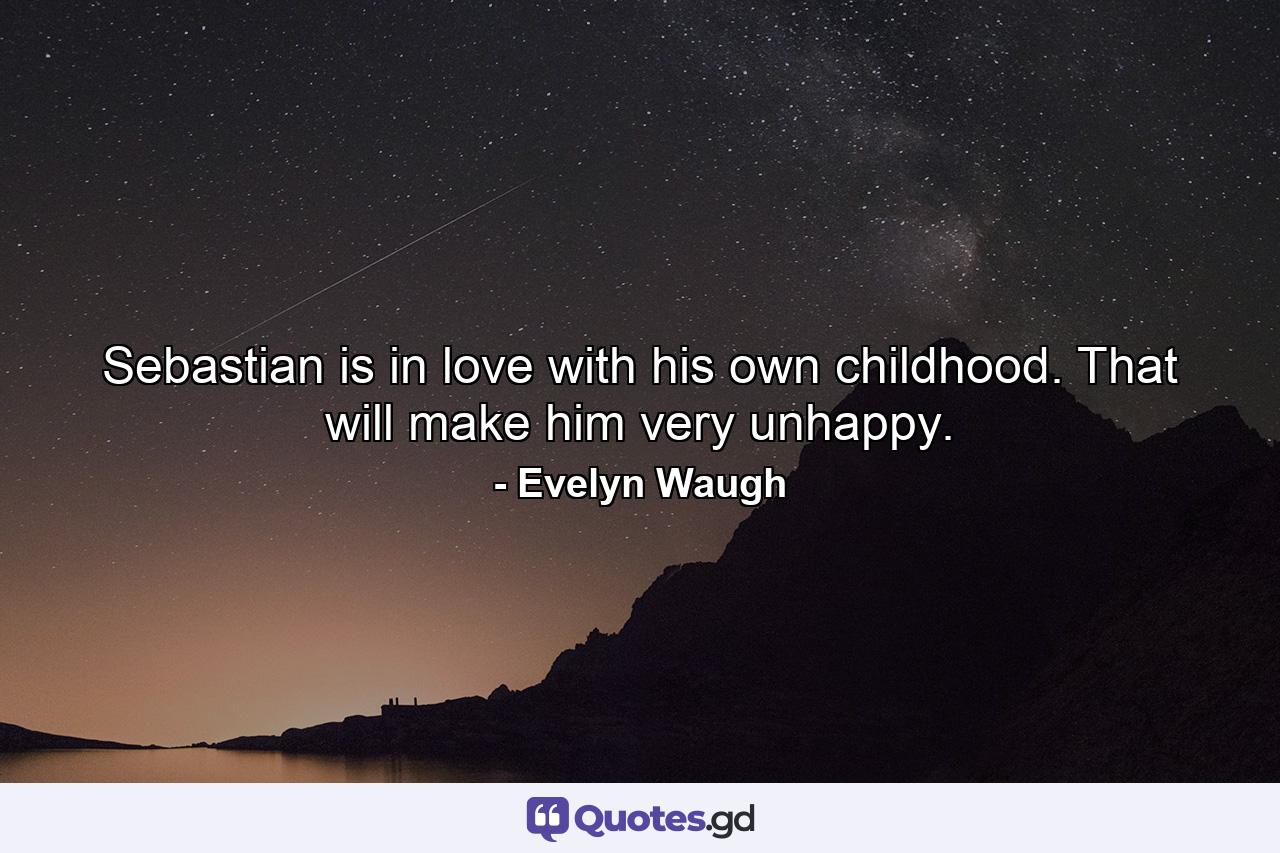 Sebastian is in love with his own childhood. That will make him very unhappy. - Quote by Evelyn Waugh