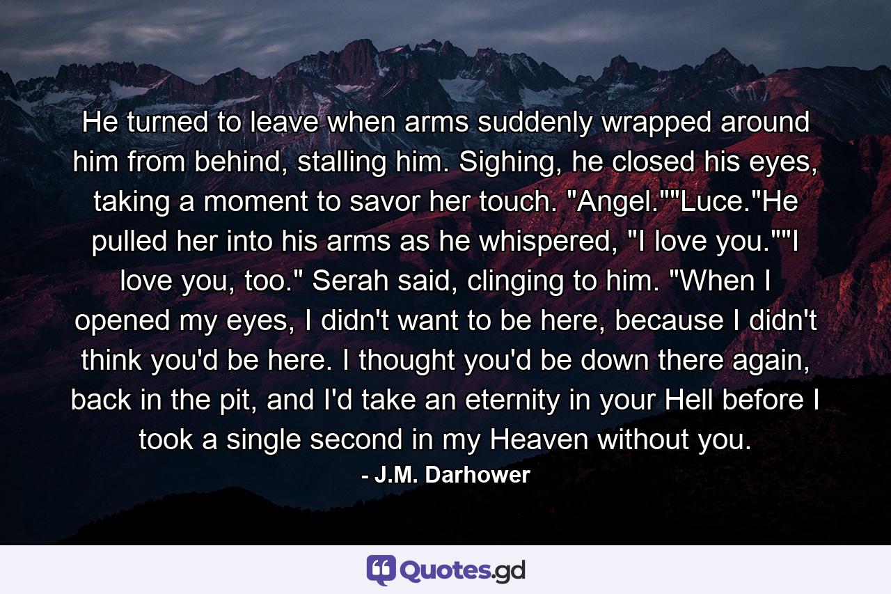 He turned to leave when arms suddenly wrapped around him from behind, stalling him. Sighing, he closed his eyes, taking a moment to savor her touch. 