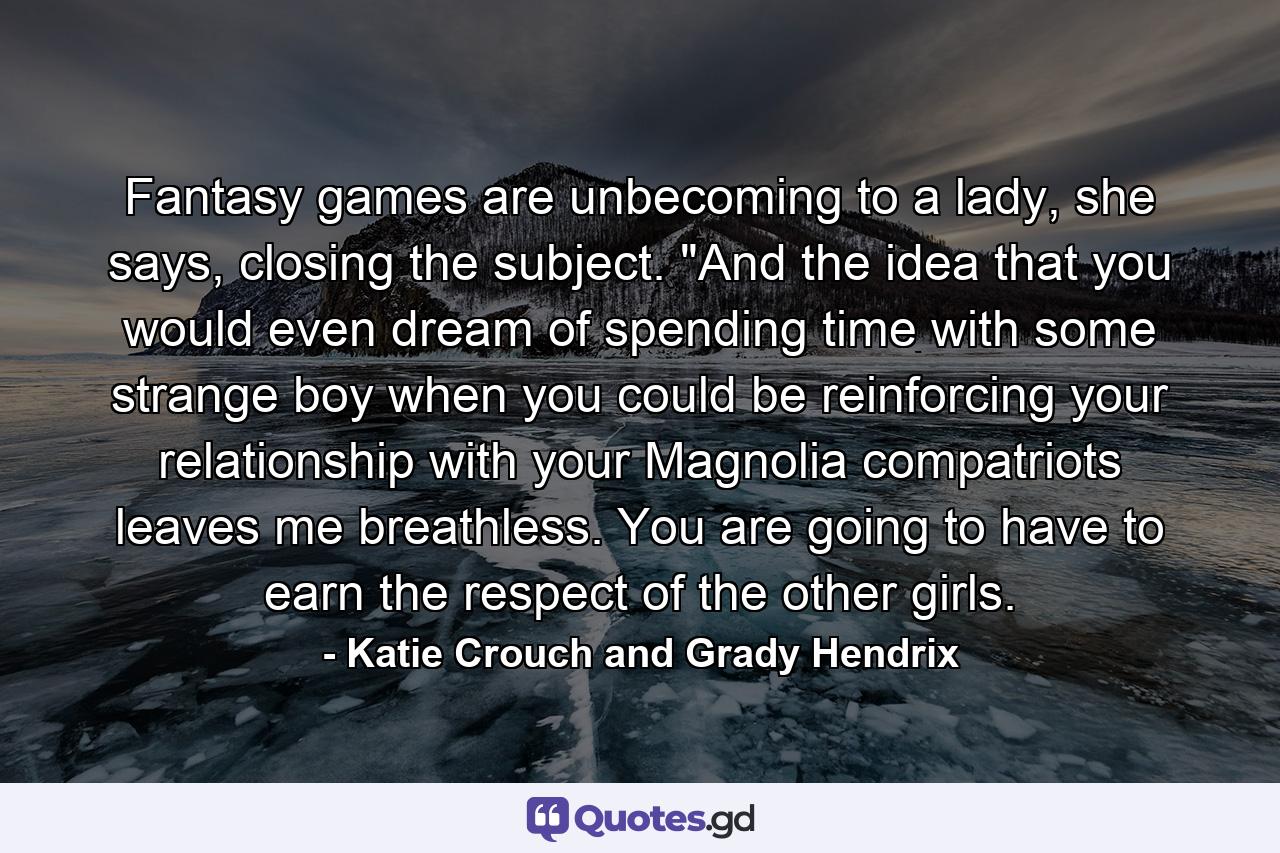 Fantasy games are unbecoming to a lady, she says, closing the subject. 