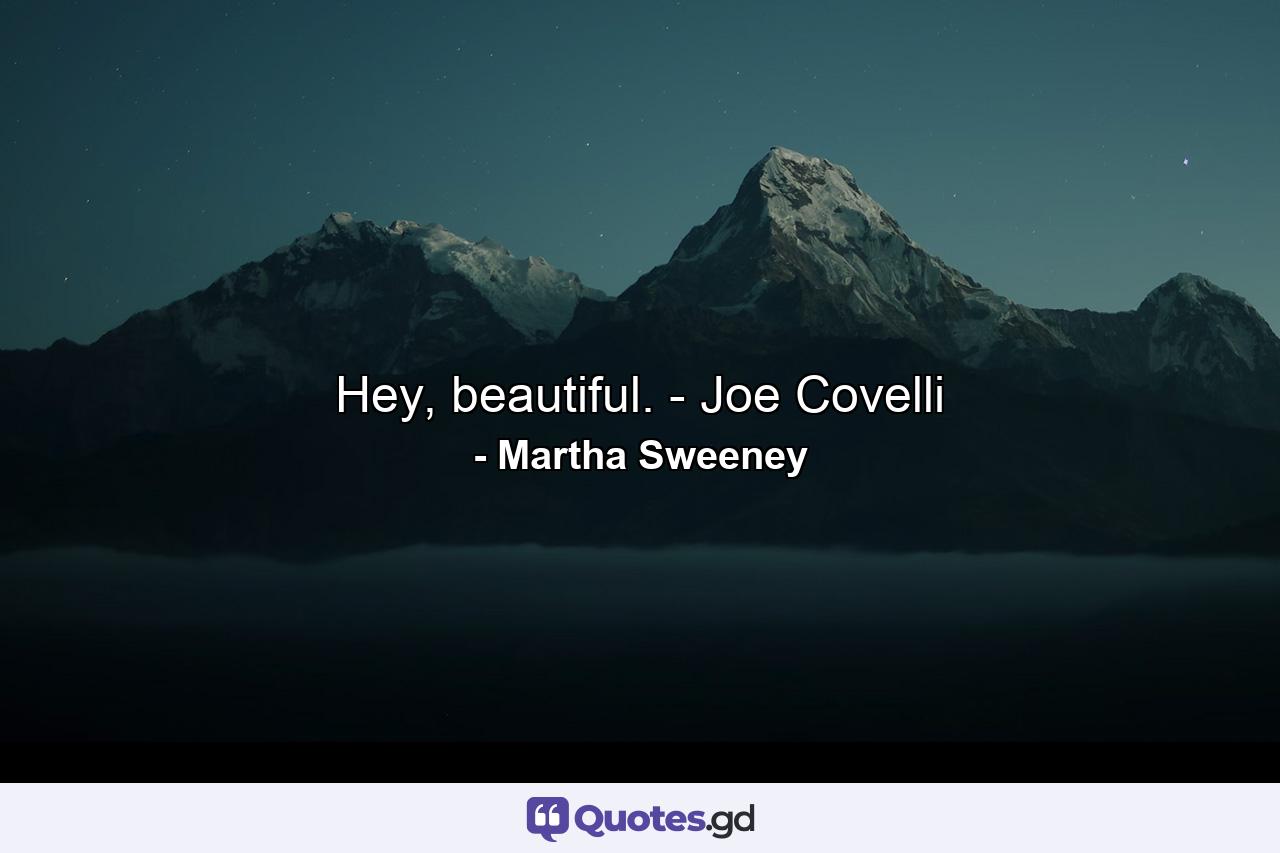 Hey, beautiful. - Joe Covelli - Quote by Martha Sweeney