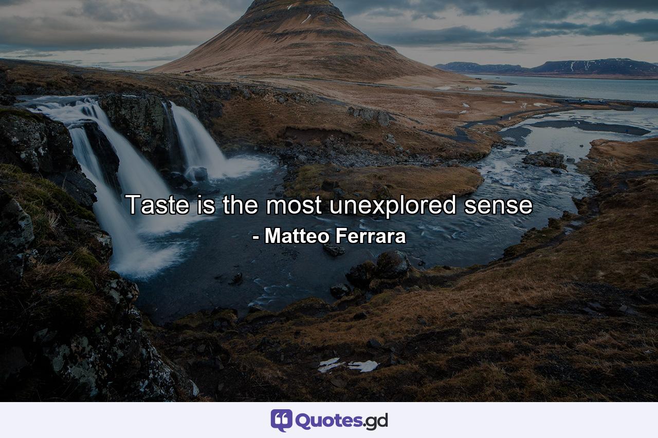 Taste is the most unexplored sense - Quote by Matteo Ferrara